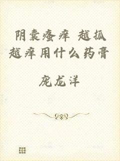 阴囊瘙痒 越抓越痒用什么药膏